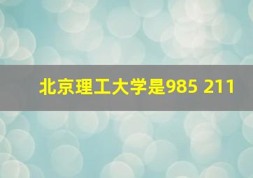 北京理工大学是985 211